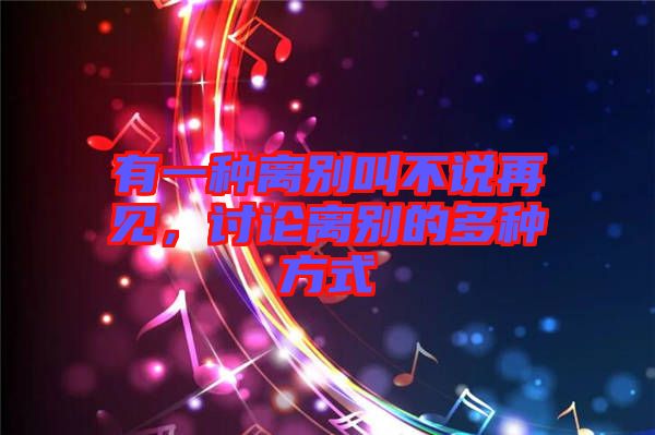 有一種離別叫不說(shuō)再見(jiàn)，討論離別的多種方式