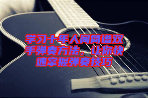 學(xué)習(xí)十年人間簡譜雙手彈奏方法，讓你快速掌握彈奏技巧