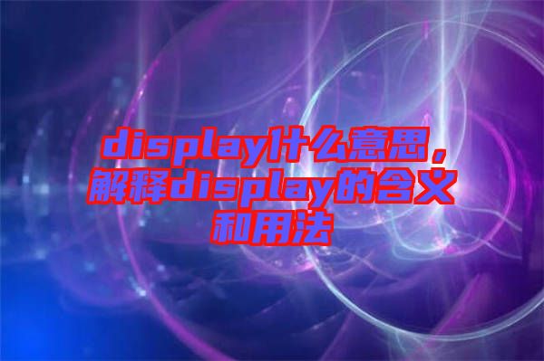 display什么意思，解釋display的含義和用法