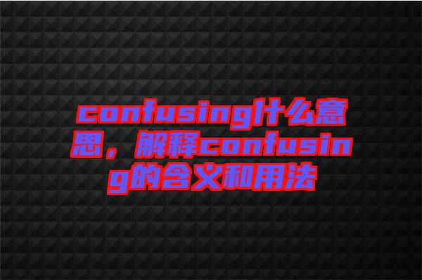 confusing什么意思，解釋confusing的含義和用法