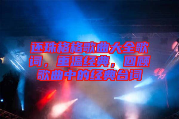 還珠格格歌曲大全歌詞，重溫經(jīng)典，回顧歌曲中的經(jīng)典臺詞