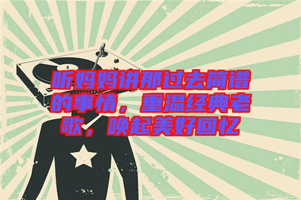 聽媽媽講那過(guò)去簡(jiǎn)譜的事情，重溫經(jīng)典老歌，喚起美好回憶