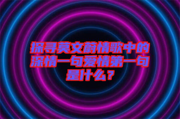 探尋莫文蔚情歌中的深情一句愛情第一句是什么？