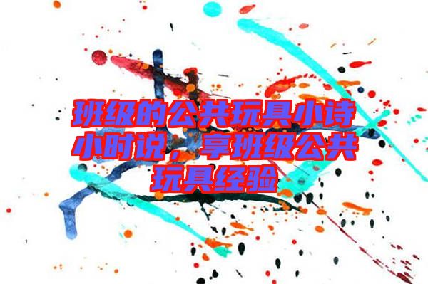 班級的公共玩具小詩小時說，享班級公共玩具經(jīng)驗
