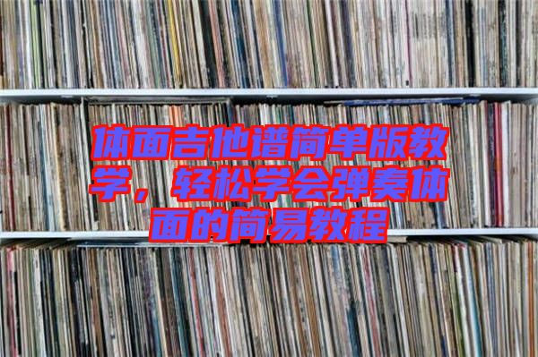 體面吉他譜簡單版教學(xué)，輕松學(xué)會彈奏體面的簡易教程