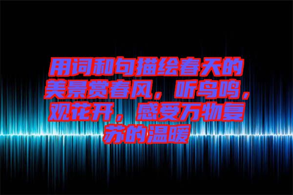 用詞和句描繪春天的美景賞春風(fēng)，聽鳥鳴，觀花開，感受萬物復(fù)蘇的溫暖