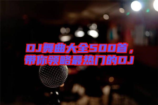 DJ舞曲大全500首，帶你領(lǐng)略最熱門的DJ