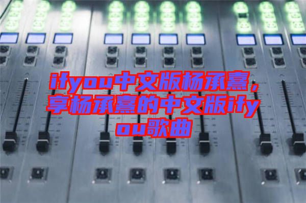 ifyou中文版楊承熹，享?xiàng)畛徐涞闹形陌鎖fyou歌曲