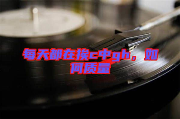 每天都在挨c中g(shù)h，如何質(zhì)量