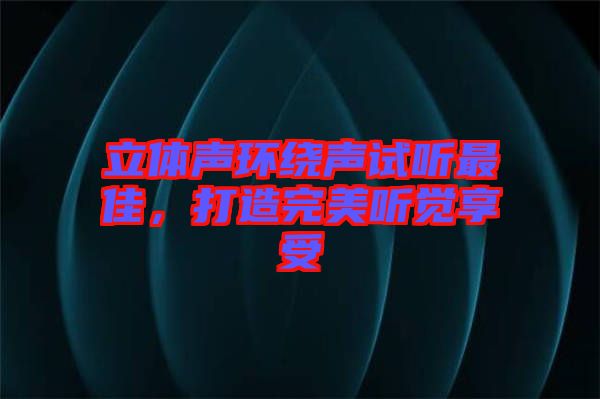 立體聲環(huán)繞聲試聽(tīng)最佳，打造完美聽(tīng)覺(jué)享受