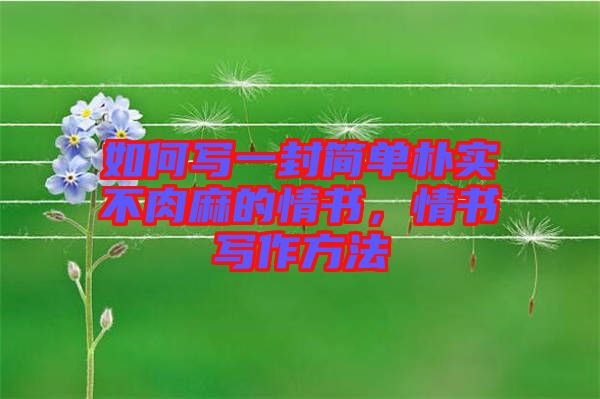 如何寫一封簡(jiǎn)單樸實(shí)不肉麻的情書，情書寫作方法