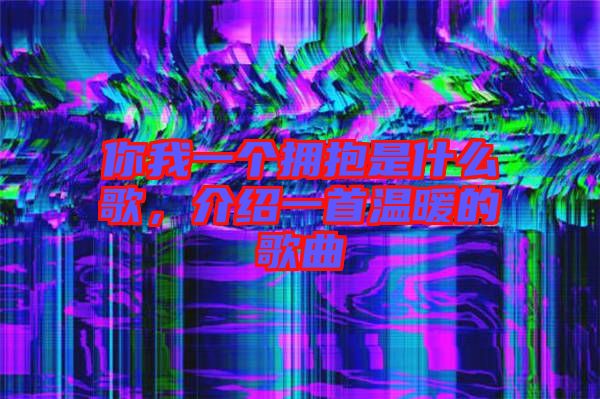 你我一個(gè)擁抱是什么歌，介紹一首溫暖的歌曲