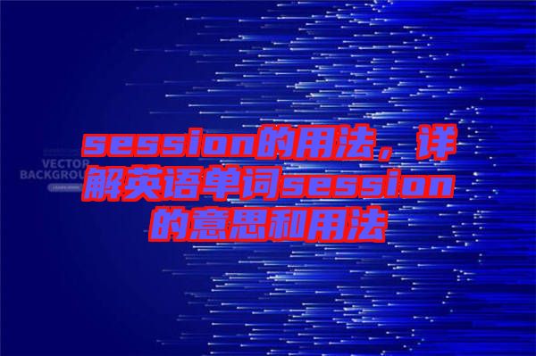 session的用法，詳解英語單詞session的意思和用法