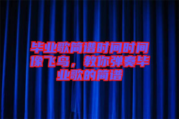 畢業(yè)歌簡譜時間時間像飛鳥，教你彈奏畢業(yè)歌的簡譜
