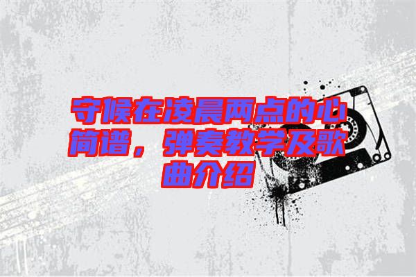 守候在凌晨兩點(diǎn)的心簡譜，彈奏教學(xué)及歌曲介紹
