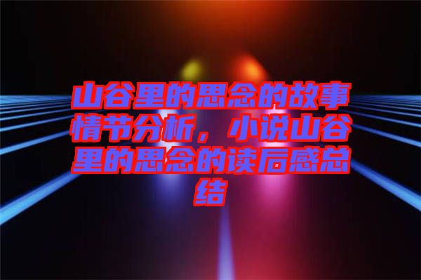 山谷里的思念的故事情節(jié)分析，小說山谷里的思念的讀后感總結