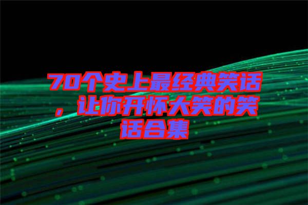 70個史上最經(jīng)典笑話，讓你開懷大笑的笑話合集