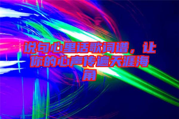 說句心里話歌詞譜，讓你的心聲傳遍天涯海角
