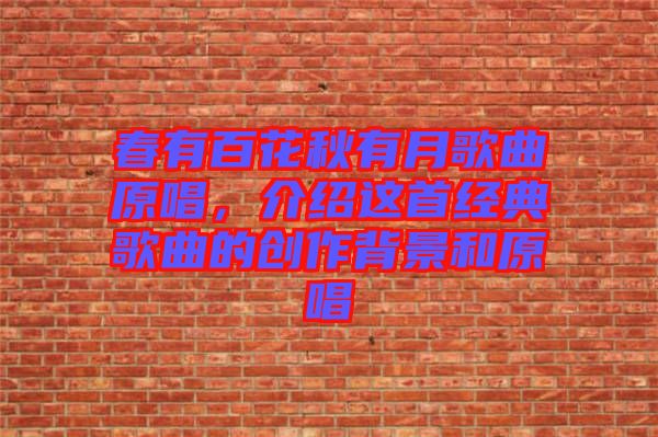 春有百花秋有月歌曲原唱，介紹這首經(jīng)典歌曲的創(chuàng)作背景和原唱