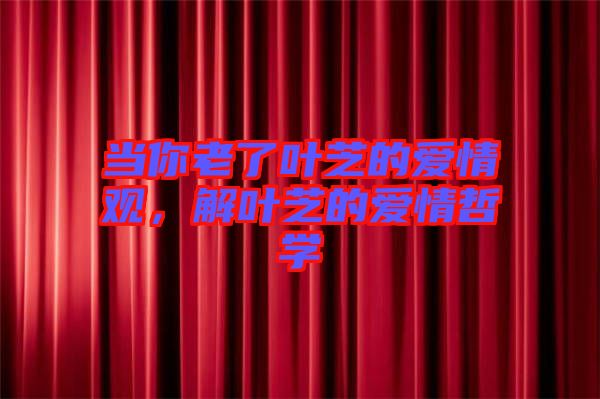 當(dāng)你老了葉芝的愛情觀，解葉芝的愛情哲學(xué)