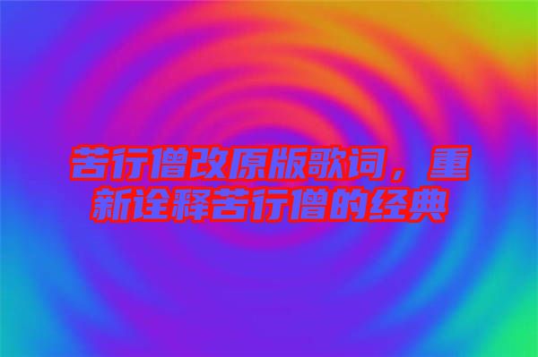 苦行僧改原版歌詞，重新詮釋苦行僧的經(jīng)典