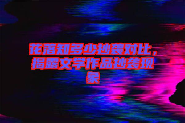 花落知多少抄襲對比，揭露文學(xué)作品抄襲現(xiàn)象