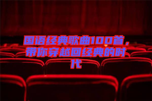 國語經(jīng)典歌曲100首，帶你穿越回經(jīng)典的時(shí)代