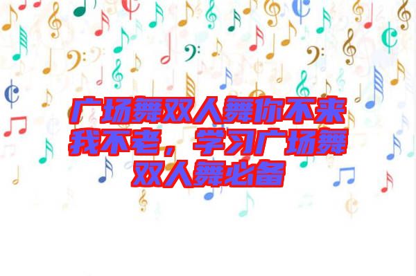 廣場(chǎng)舞雙人舞你不來我不老，學(xué)習(xí)廣場(chǎng)舞雙人舞必備
