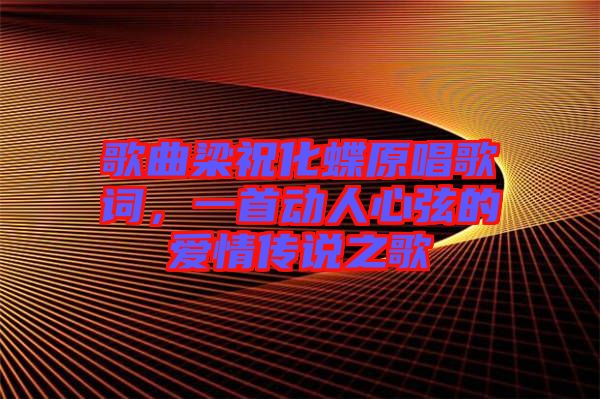 歌曲梁祝化蝶原唱歌詞，一首動(dòng)人心弦的愛情傳說之歌