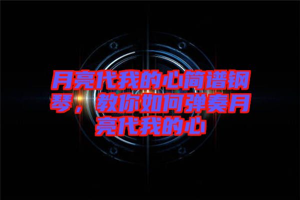 月亮代我的心簡(jiǎn)譜鋼琴，教你如何彈奏月亮代我的心