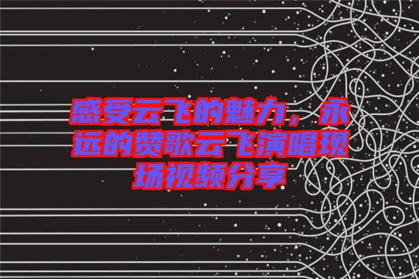 感受云飛的魅力，永遠(yuǎn)的贊歌云飛演唱現(xiàn)場(chǎng)視頻分享