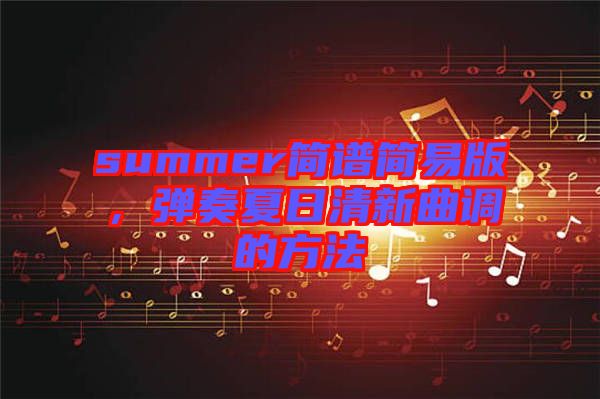 summer簡(jiǎn)譜簡(jiǎn)易版，彈奏夏日清新曲調(diào)的方法