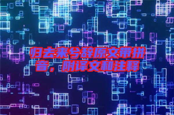歸去來兮辭原文帶拼音，附譯文和注釋