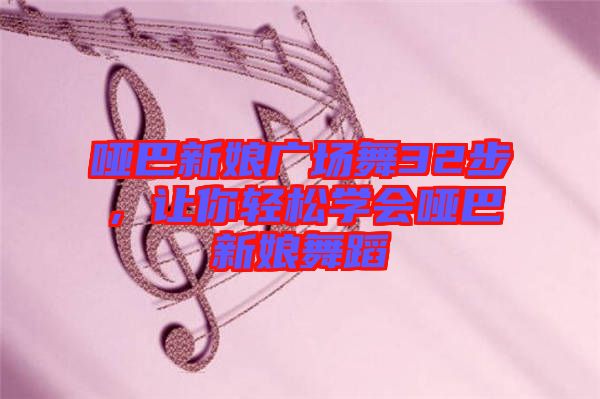 啞巴新娘廣場(chǎng)舞32步，讓你輕松學(xué)會(huì)啞巴新娘舞蹈