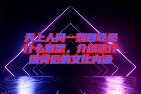 天上人間一雞四吃是什么意思，介紹流行語背后的文化內(nèi)涵