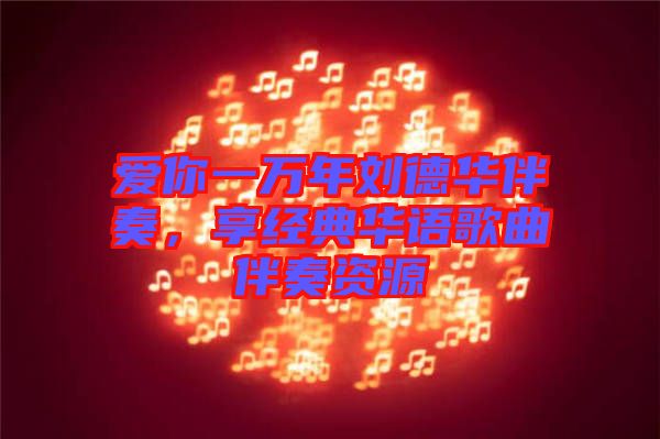 愛你一萬(wàn)年劉德華伴奏，享經(jīng)典華語(yǔ)歌曲伴奏資源