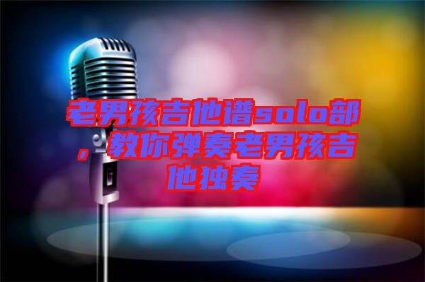 老男孩吉他譜solo部，教你彈奏老男孩吉他獨(dú)奏