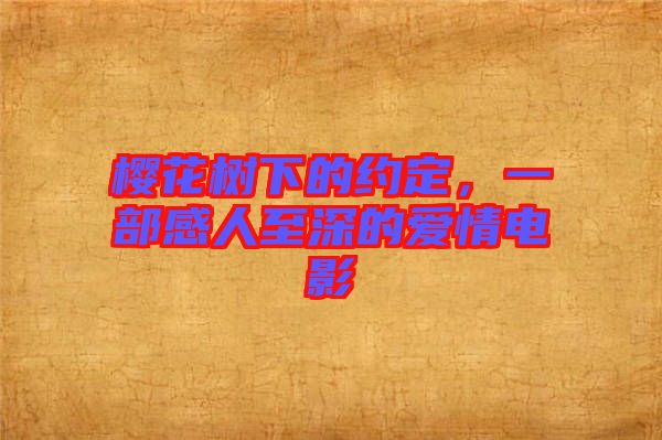 櫻花樹(shù)下的約定，一部感人至深的愛(ài)情電影