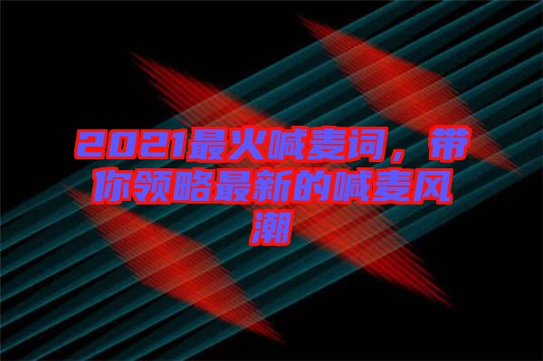 2021最火喊麥詞，帶你領(lǐng)略最新的喊麥風(fēng)潮