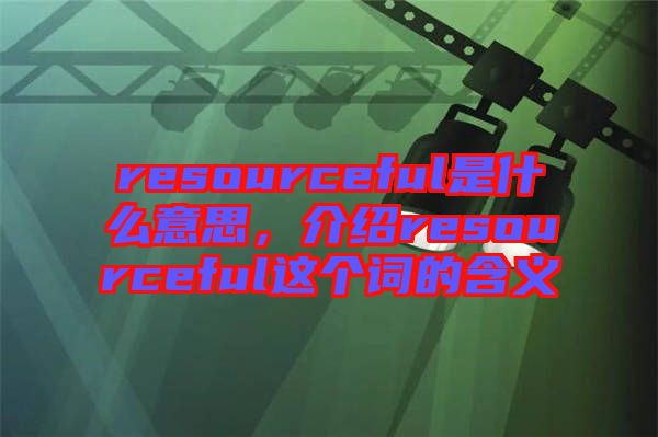 resourceful是什么意思，介紹resourceful這個詞的含義
