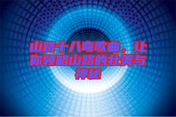 山路十八彎歌曲，讓你領(lǐng)略山路的壯美與神秘