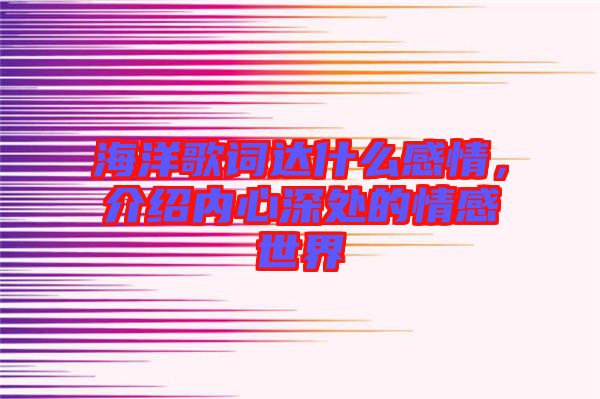 海洋歌詞達(dá)什么感情，介紹內(nèi)心深處的情感世界