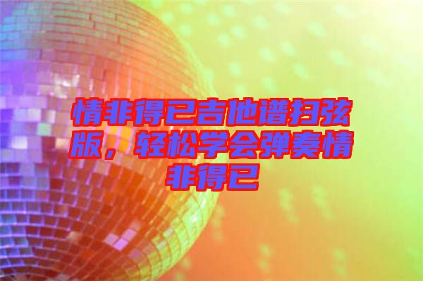 情非得已吉他譜掃弦版，輕松學(xué)會(huì)彈奏情非得已