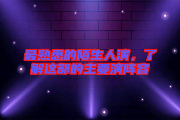 最熟悉的陌生人演，了解這部的主要演陣容