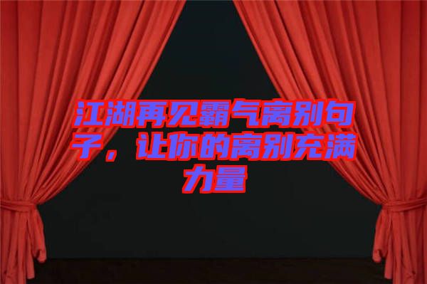 江湖再見霸氣離別句子，讓你的離別充滿力量