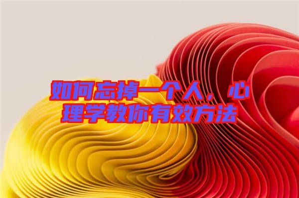 如何忘掉一個人，心理學教你有效方法