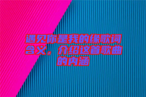 遇見你是我的緣歌詞含義，介紹這首歌曲的內(nèi)涵