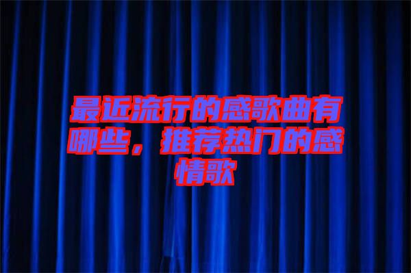 最近流行的感歌曲有哪些，推薦熱門的感情歌