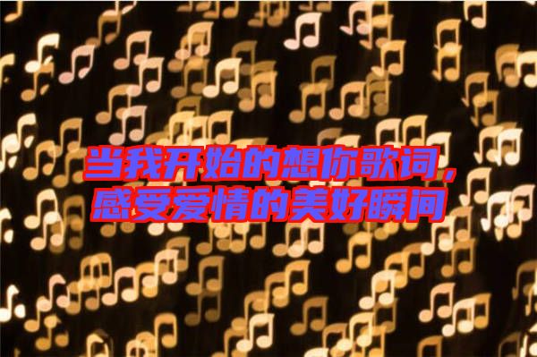 當(dāng)我開(kāi)始的想你歌詞，感受愛(ài)情的美好瞬間