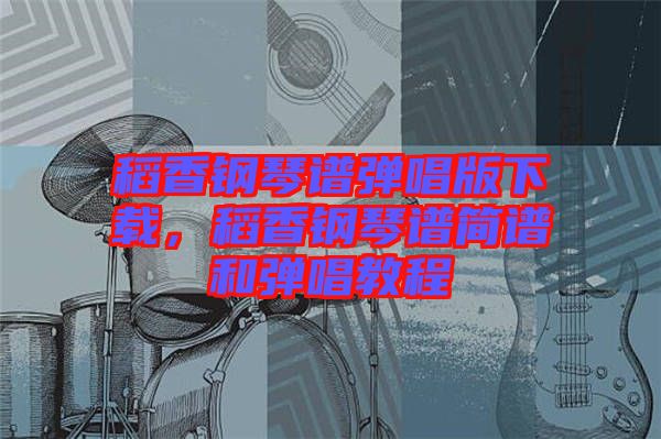 稻香鋼琴譜彈唱版下載，稻香鋼琴譜簡(jiǎn)譜和彈唱教程